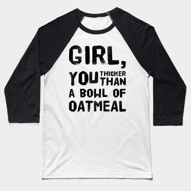 Girl, You Thicker than a Bowl of Oatmeal Baseball T-Shirt by rewordedstudios